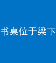 宜昌阴阳风水化煞一百四十九——书桌位于梁下