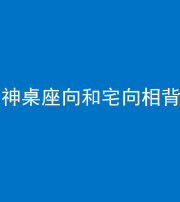 宜昌阴阳风水化煞一百六十八——神桌座向和宅向相背